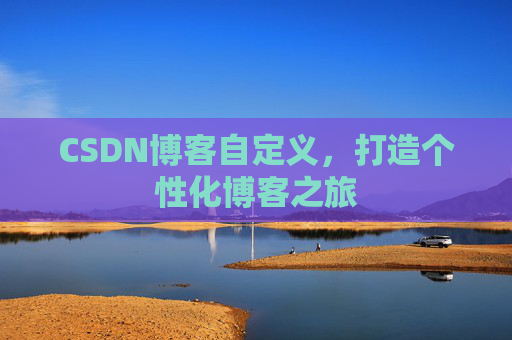 CSDN博客自定义,打造个性化博客之旅